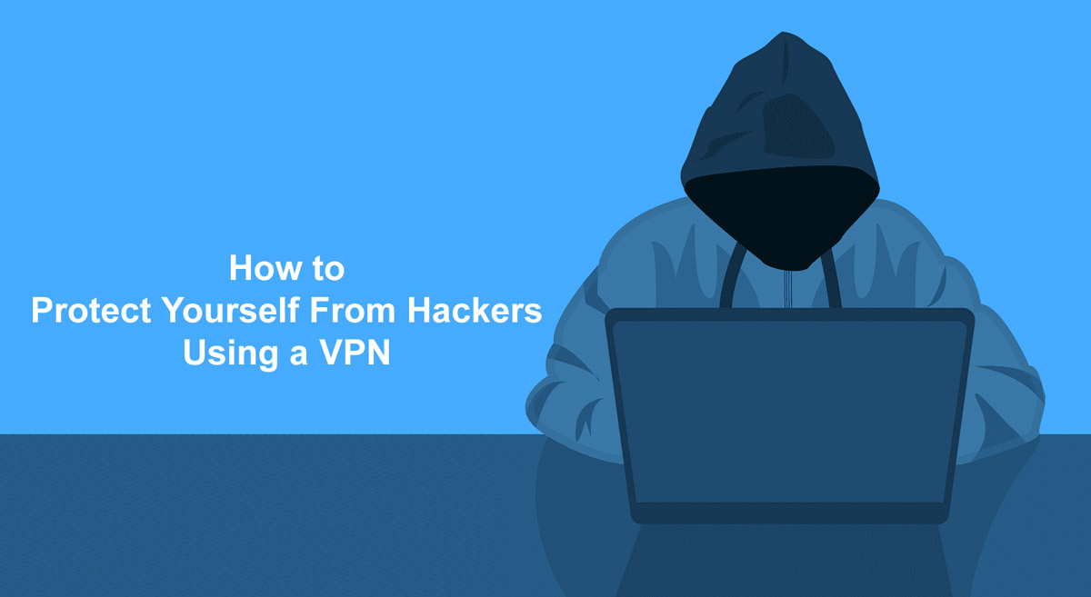 Protect Yourself From Hackers on Internet Using a VPN